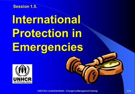 UNHCR/e-Centre/InterWorks - Emergency Management Training1.5.1. International Protection in Emergencies Session 1.5.