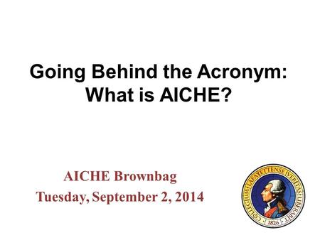 Going Behind the Acronym: What is AICHE? AICHE Brownbag Tuesday, September 2, 2014.