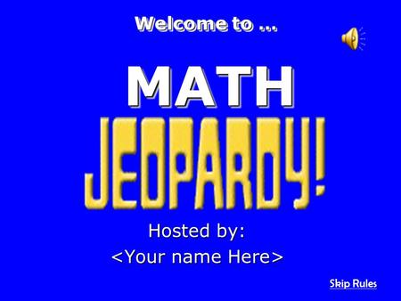 Hosted by: MATHMATH Welcome to … Skip Rules Math Jeoparody Rules: Points are collected by answering the question (or technically, correctly asking the.