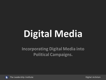 Digital Media Incorporating Digital Media into Political Campaigns. The Leadership InstituteDigital Activism.
