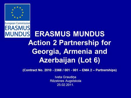 ERASMUS MUNDUS Action 2 Partnership for Georgia, Armenia and Azerbaijan (Lot 6) (Contract No. 2010 - 2368 / 001 - 001 – EMA 2 – Partnerships) Iveta Graudiņa.