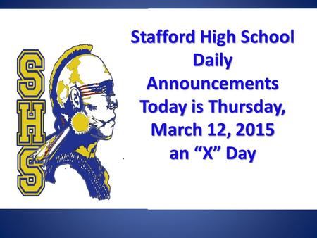 Stafford High School Daily Announcements Today is Thursday, March 12, 2015 an “X” Day Stafford High School Daily Announcements Today is Thursday, March.