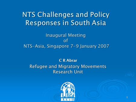 1 NTS Challenges and Policy Responses in South Asia Inaugural Meeting of NTS-Asia, Singapore 7-9 January 2007 C R Abrar Refugee and Migratory Movements.