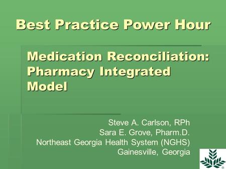 Medication Reconciliation: Pharmacy Integrated Model Steve A. Carlson, RPh Sara E. Grove, Pharm.D. Northeast Georgia Health System (NGHS) Gainesville,