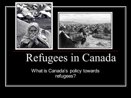 Refugees in Canada What is Canada’s policy towards refugees?