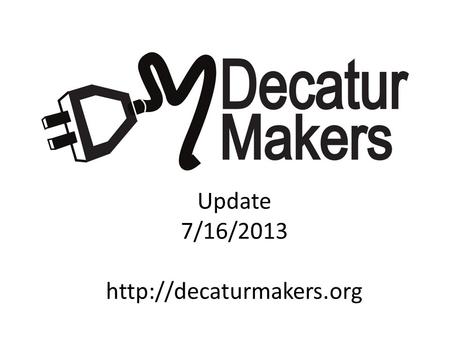 Update 7/16/2013  Mission Statement and Core Values Decatur Makers is a welcoming, family- friendly community of inquisitive,