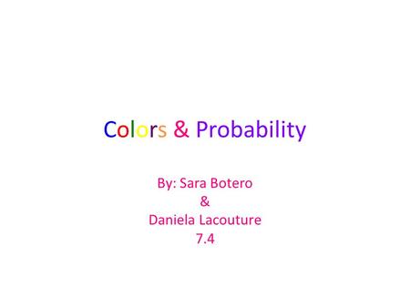 Colors & Probability By: Sara Botero & Daniela Lacouture 7.4.