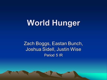 World Hunger Zach Boggs, Eastan Bunch, Joshua Sidell, Justin Wise Period 5 IR.