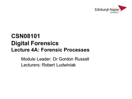 CSN08101 Digital Forensics Lecture 4A: Forensic Processes Module Leader: Dr Gordon Russell Lecturers: Robert Ludwiniak.