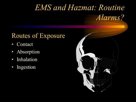 EMS and Hazmat: Routine Alarms? Routes of Exposure Contact Absorption Inhalation Ingestion.
