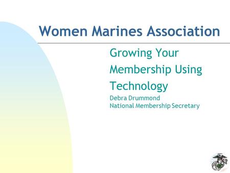 Women Marines Association Growing Your Membership Using Technology Debra Drummond National Membership Secretary.