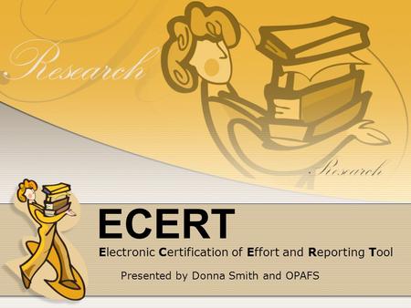 ECERT Electronic Certification of Effort and Reporting Tool Presented by Donna Smith and OPAFS.