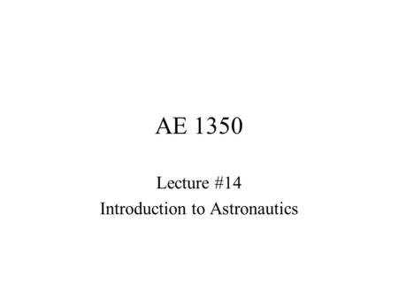 AE 1350 Lecture #14 Introduction to Astronautics.