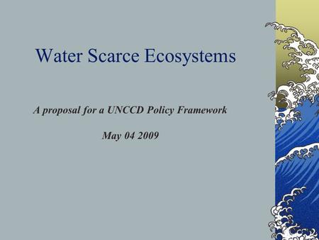 Water Scarce Ecosystems A proposal for a UNCCD Policy Framework May 04 2009.