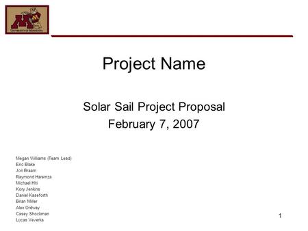 1 Project Name Solar Sail Project Proposal February 7, 2007 Megan Williams (Team Lead) Eric Blake Jon Braam Raymond Haremza Michael Hiti Kory Jenkins Daniel.