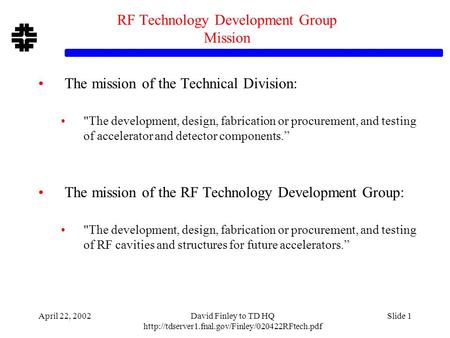 April 22, 2002David Finley to TD HQ  Slide 1 RF Technology Development Group Mission The mission of the.
