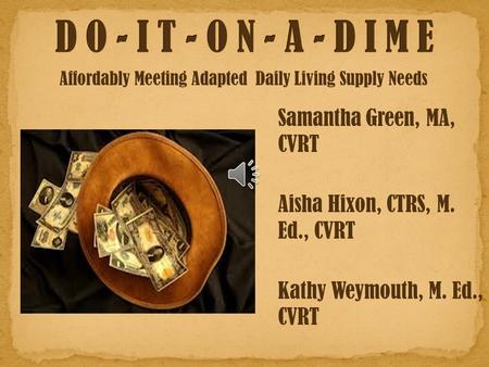Affordably Meeting Adapted Daily Living Supply Needs Samantha Green, MA, CVRT Aisha Hixon, CTRS, M. Ed., CVRT Kathy Weymouth, M. Ed., CVRT.