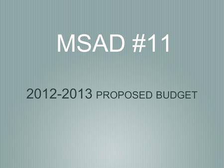 MSAD #11 2012-2013 PROPOSED BUDGET. MSAD #11 District Goals The budget was developed to ensure implementation of the district goals and to prepare students.