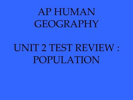 AP HUMAN GEOGRAPHY UNIT 2 TEST REVIEW : POPULATION