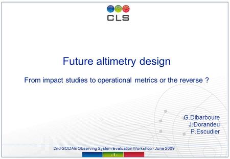 2nd GODAE Observing System Evaluation Workshop - June 2009 - 1 - Future altimetry design From impact studies to operational metrics or the reverse ? G.Dibarboure.