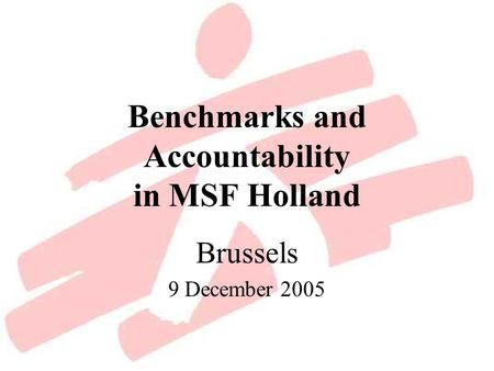 Benchmarks and Accountability in MSF Holland Brussels 9 December 2005.