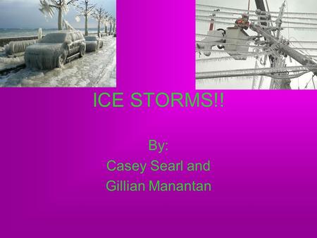 ICE STORMS!! By: Casey Searl and Gillian Manantan.