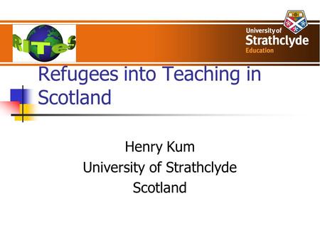 Refugees into Teaching in Scotland Henry Kum University of Strathclyde Scotland.