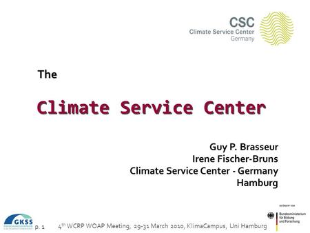 4 th WCRP WOAP Meeting, 29-31 March 2010, KlimaCampus, Uni Hamburg p. 1 The Climate Service Center Guy P. Brasseur Irene Fischer-Bruns Climate Service.