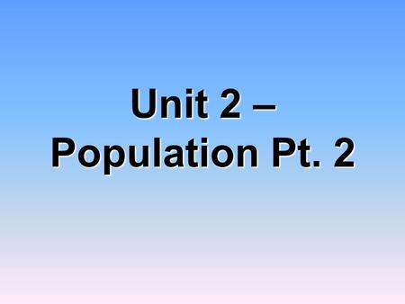 Unit 2 – Population Pt. 2.