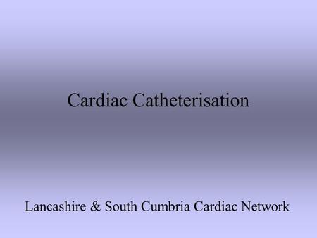 Cardiac Catheterisation Lancashire & South Cumbria Cardiac Network.