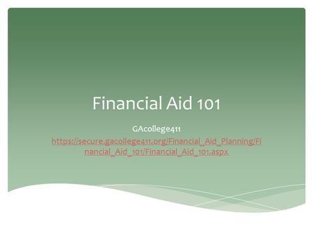 Financial Aid 101 GAcollege411 https://secure.gacollege411.org/Financial_Aid_Planning/Fi nancial_Aid_101/Financial_Aid_101.aspx.