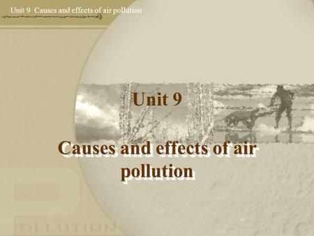 Unit 9 Causes and effects of air pollution Unit 9 Causes and effects of air pollution.