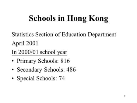 1 Schools in Hong Kong Statistics Section of Education Department April 2001 In 2000/01 school year Primary Schools: 816 Secondary Schools: 486 Special.