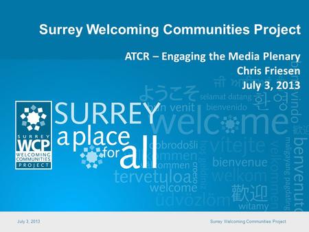 Surrey Welcoming Communities Project July 3, 2013Surrey Welcoming Communities Project ATCR – Engaging the Media Plenary Chris Friesen July 3, 2013.