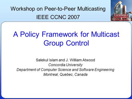 A Policy Framework for Multicast Group Control Salekul Islam and J. William Atwood Concordia University Department of Computer Science and Software Engineering.