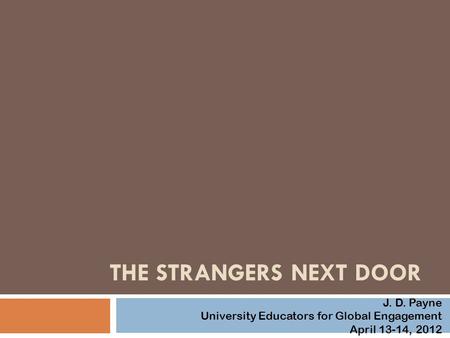 THE STRANGERS NEXT DOOR J. D. Payne University Educators for Global Engagement April 13-14, 2012.