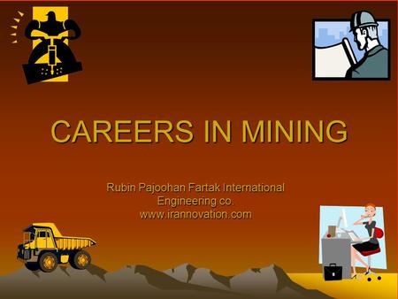 CAREERS IN MINING Rubin Pajoohan Fartak International Engineering co. www.irannovation.com.