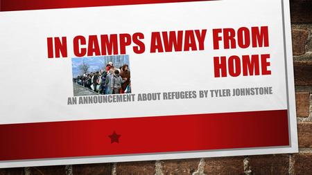 IN CAMPS AWAY FROM HOME AN ANNOUNCEMENT ABOUT REFUGEES BY TYLER JOHNSTONE.