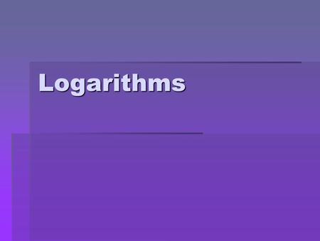 Logarithms. Objective  To have an understanding of the history of logarithms, and to be able to change exponential equation into logarithmic equations.