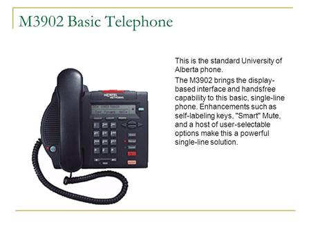 M3902 Basic Telephone This is the standard University of Alberta phone. The M3902 brings the display-based interface and handsfree capability to this basic,