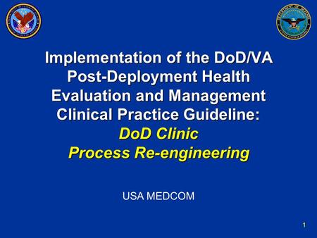 1 Implementation of the DoD/VA Post-Deployment Health Evaluation and Management Clinical Practice Guideline: DoD Clinic Process Re-engineering USA MEDCOM.