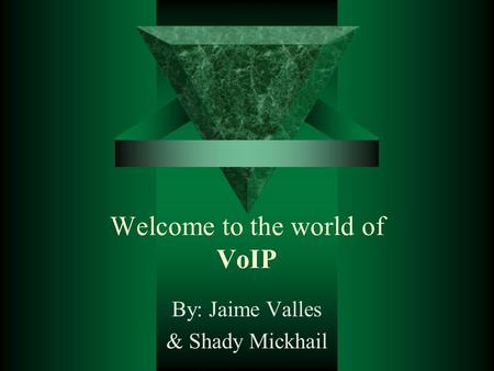 Welcome to the world of VoIP By: Jaime Valles & Shady Mickhail.