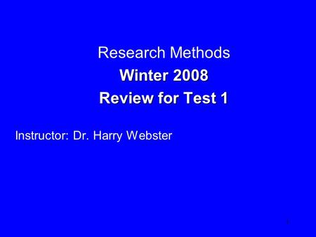 1 Research Methods Winter 2008 Winter 2008 Review for Test 1 Review for Test 1 Chapter s 1- 4 Del Balso Instructor: Dr. Harry Webster.