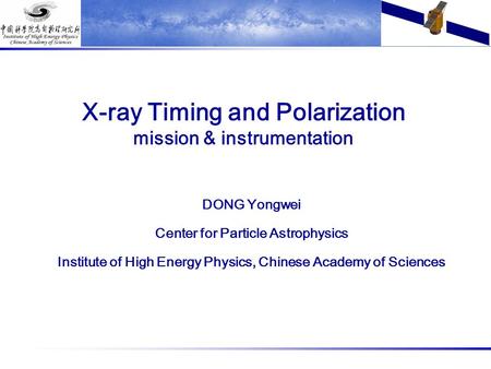 X-ray Timing and Polarization mission & instrumentation DONG Yongwei Center for Particle Astrophysics Institute of High Energy Physics, Chinese Academy.