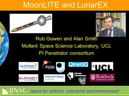 Space for science, enterprise and environment MoonLITE and LunarEX Rob Gowen and Alan Smith Mullard Space Science Laboratory, UCL PI Penetrator consortium.