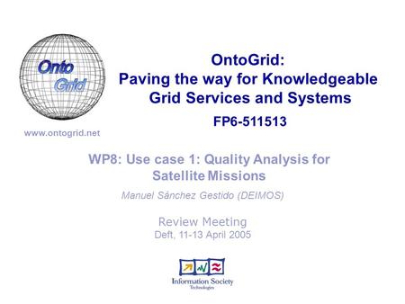 FP6-511513 OntoGrid: Paving the way for Knowledgeable Grid Services and Systems www.ontogrid.net WP8: Use case 1: Quality Analysis for Satellite Missions.