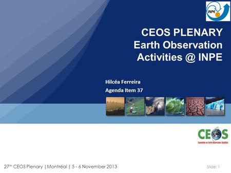 Slide: 1 27 th CEOS Plenary |Montréal | 5 - 6 November 2013 Hilcéa Ferreira Agenda Item 37 CEOS PLENARY Earth Observation INPE.