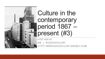 Culture in the contemporary period 1867 – present (#3) HIST 404 #1 MS. J. RUDOCHVILOW