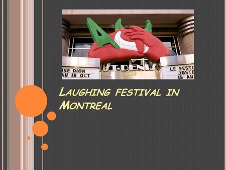 L AUGHING FESTIVAL IN M ONTREAL. HISTORY is a comedy festival held each July in Montreal, Quebec, Canada. Founded in 1983 by Gilbert Rozon as a two-day.