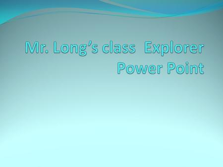 Mr. Long’s class Explorer Power Point